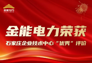 創(chuàng)新驅動 金能電力榮獲石家莊企業(yè)技術中心 “優(yōu)秀” 評價